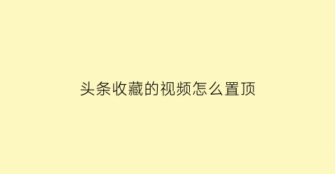 头条收藏的视频怎么置顶