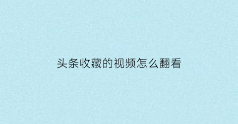 头条收藏的视频怎么翻看