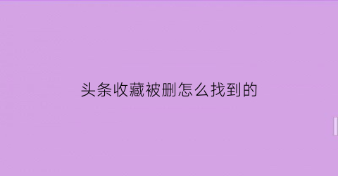 头条收藏被删怎么找到的