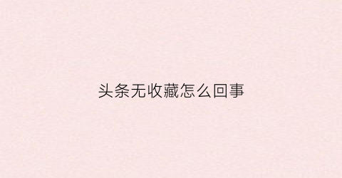 头条无收藏怎么回事