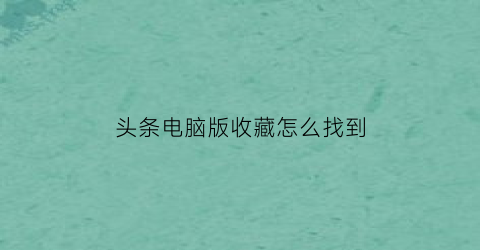 头条电脑版收藏怎么找到