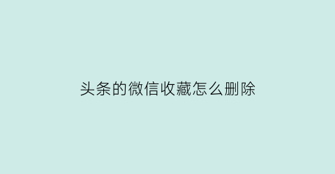 头条的微信收藏怎么删除