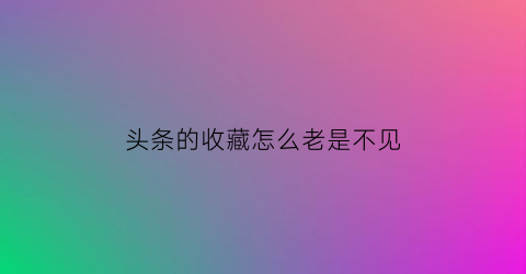 头条的收藏怎么老是不见