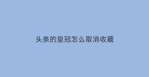 头条的皇冠怎么取消收藏