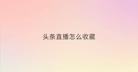 头条直播怎么收藏