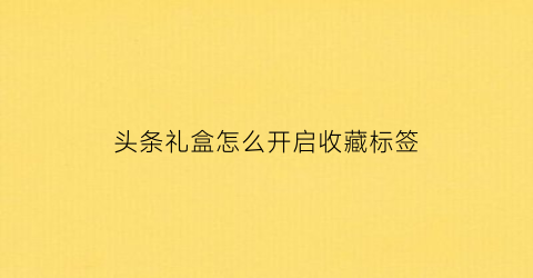 头条礼盒怎么开启收藏标签