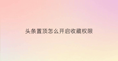 头条置顶怎么开启收藏权限