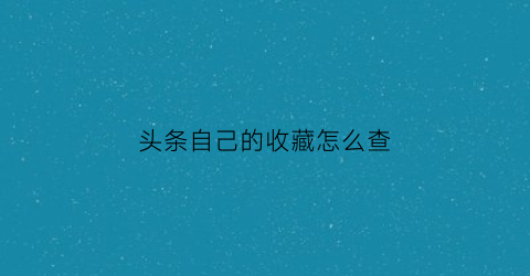 头条自己的收藏怎么查