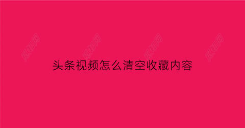 头条视频怎么清空收藏内容