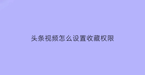 头条视频怎么设置收藏权限