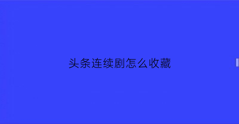 头条连续剧怎么收藏