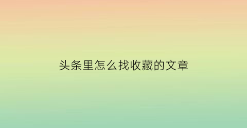 头条里怎么找收藏的文章