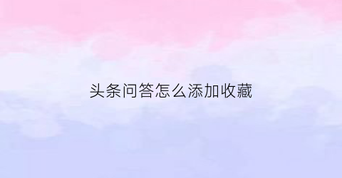 头条问答怎么添加收藏