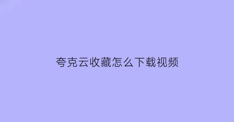 夸克云收藏怎么下载视频