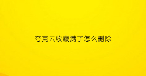 夸克云收藏满了怎么删除