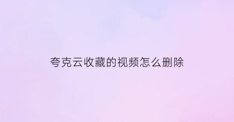 夸克云收藏的视频怎么删除