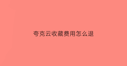 夸克云收藏费用怎么退