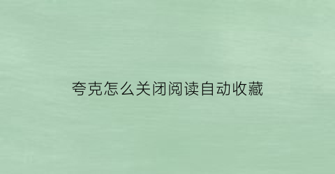 夸克怎么关闭阅读自动收藏