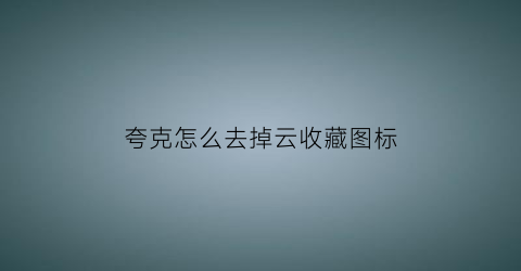 夸克怎么去掉云收藏图标