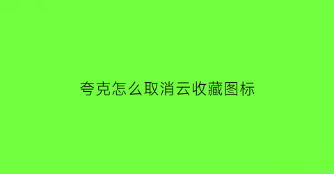 夸克怎么取消云收藏图标