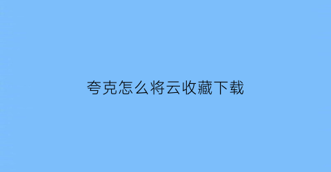 夸克怎么将云收藏下载