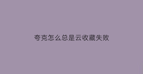 夸克怎么总是云收藏失败