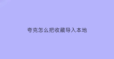 夸克怎么把收藏导入本地