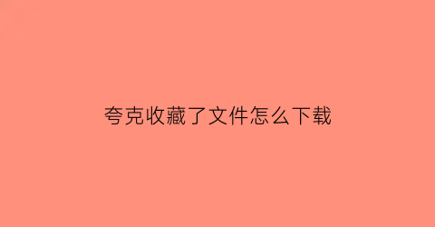 夸克收藏了文件怎么下载