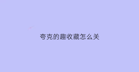 夸克的趣收藏怎么关