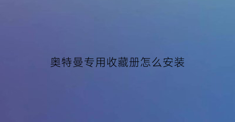 奥特曼专用收藏册怎么安装