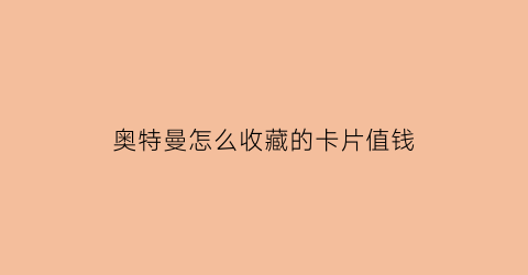 奥特曼怎么收藏的卡片值钱