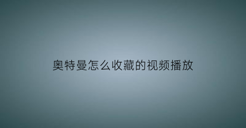 奥特曼怎么收藏的视频播放