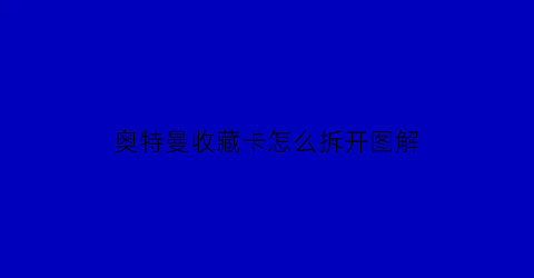 奥特曼收藏卡怎么拆开图解