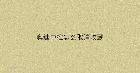 奥迪中控怎么取消收藏