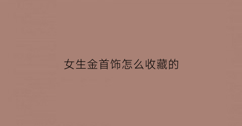 女生金首饰怎么收藏的