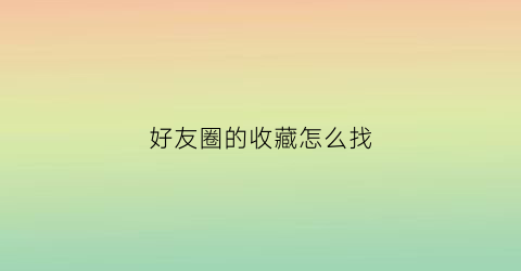 好友圈的收藏怎么找