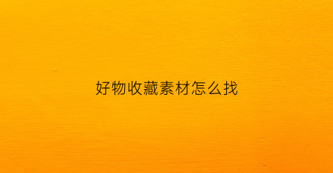 好物收藏素材怎么找