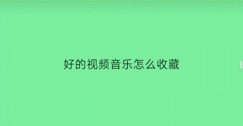 好的视频音乐怎么收藏