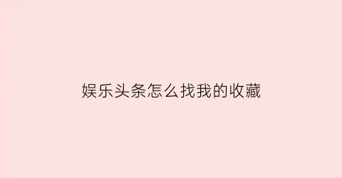 娱乐头条怎么找我的收藏