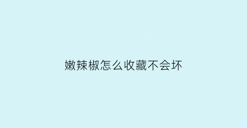 嫩辣椒怎么收藏不会坏