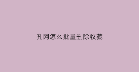 孔网怎么批量删除收藏