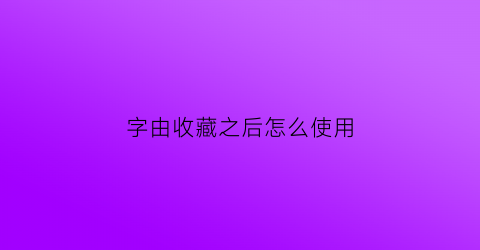 字由收藏之后怎么使用