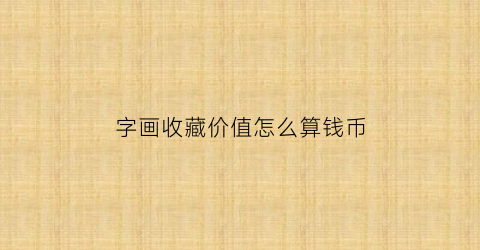 字画收藏价值怎么算钱币