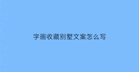 字画收藏别墅文案怎么写