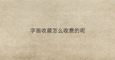 字画收藏怎么收费的呢