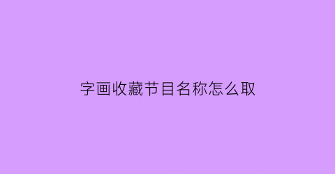 字画收藏节目名称怎么取