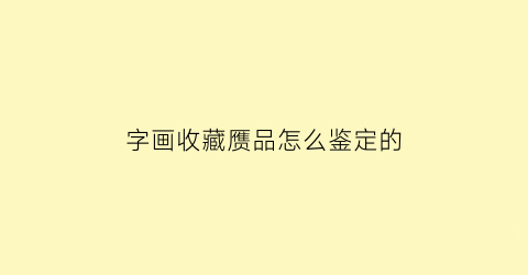 字画收藏赝品怎么鉴定的