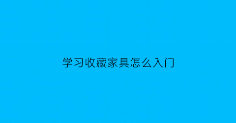 学习收藏家具怎么入门