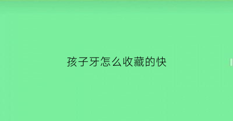 孩子牙怎么收藏的快