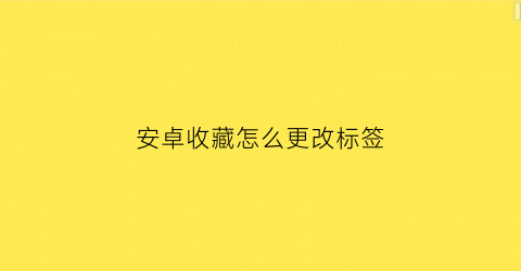 安卓收藏怎么更改标签